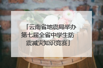 云南省地震局举办第七届全省中学生防震减灾知识竞赛