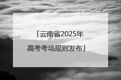 云南省2025年高考考场规则发布