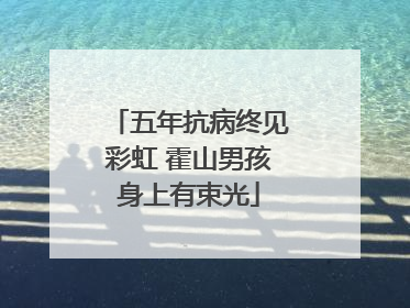 五年抗病终见彩虹 霍山男孩身上有束光