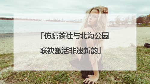 仿膳茶社与北海公园联袂激活非遗新韵