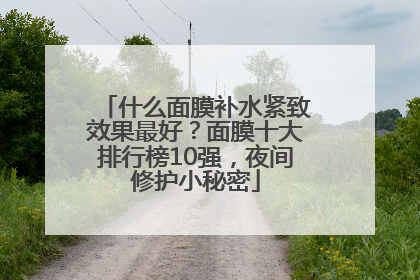 什么面膜补水紧致效果最好？面膜十大排行榜10强，夜间修护小秘密