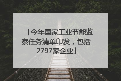 今年国家工业节能监察任务清单印发，包括2797家企业