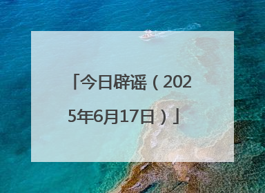 今日辟谣（2025年6月17日）