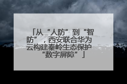 从“人防”到“智防”，西安联合华为云构建秦岭生态保护“数字屏障”