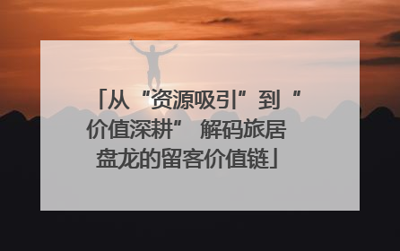 从“资源吸引”到“价值深耕” 解码旅居盘龙的留客价值链