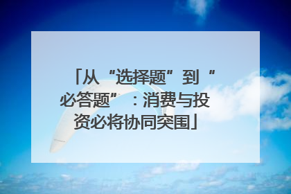 从“选择题”到“必答题”：消费与投资必将协同突围