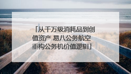 从千万级消耗品到创值资产 易八公务航空重构公务机价值逻辑
