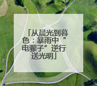 从晨光到暮色：暴雨中“电骡子”逆行送光明