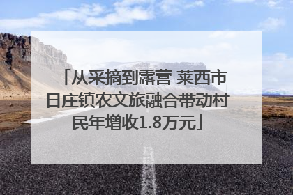 从采摘到露营 莱西市日庄镇农文旅融合带动村民年增收1.8万元