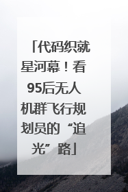代码织就星河幕！看95后无人机群飞行规划员的“追光”路