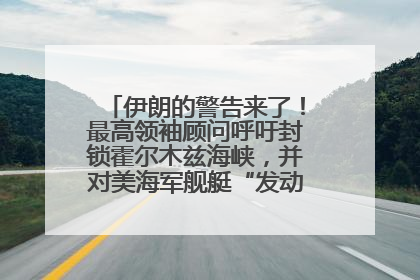 伊朗的警告来了！最高领袖顾问呼吁封锁霍尔木兹海峡，并对美海军舰艇“发动导弹袭击”