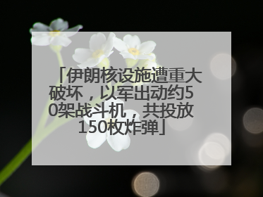 伊朗核设施遭重大破坏，以军出动约50架战斗机，共投放150枚炸弹
