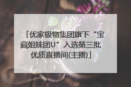 优家极物集团旗下“宝藏姐妹团U”入选第三批优质直播间(主播)