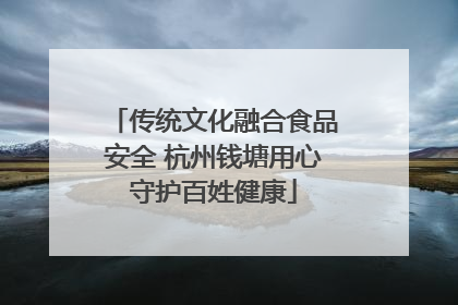 传统文化融合食品安全 杭州钱塘用心守护百姓健康