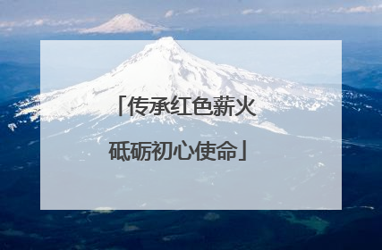 传承红色薪火 砥砺初心使命