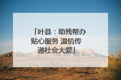 叶县：助残帮办贴心服务 温情传递社会大爱