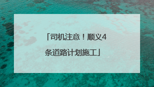 司机注意！顺义4条道路计划施工