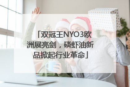 双冠王NYO3欧洲展亮剑，磷虾油新品掀起行业革命