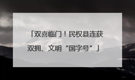 双喜临门！民权县连获双拥、文明“国字号”