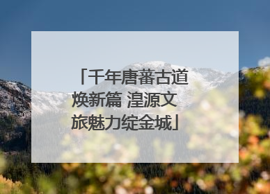 千年唐蕃古道焕新篇 湟源文旅魅力绽金城