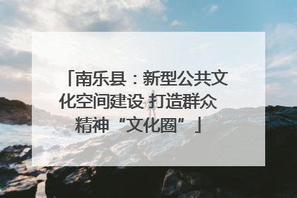 南乐县：新型公共文化空间建设 打造群众精神“文化圈”