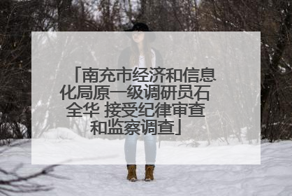 南充市经济和信息化局原一级调研员石全华 接受纪律审查和监察调查