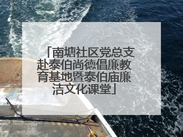 南塘社区党总支赴泰伯尚德倡廉教育基地暨泰伯庙廉洁文化课堂
