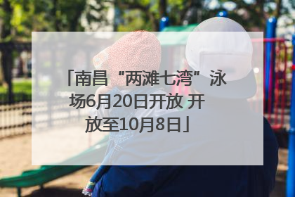 南昌“两滩七湾”泳场6月20日开放 开放至10月8日