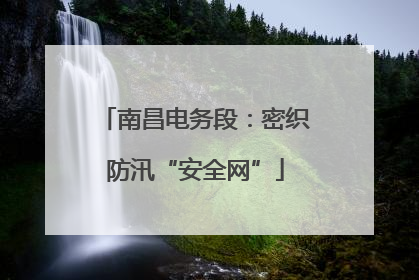 南昌电务段：密织防汛“安全网”