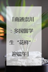 南通崇川：多国留学生“花样”迎端午