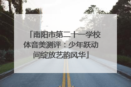 南阳市第二十一学校体音美测评：少年跃动间绽放艺韵风华