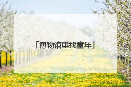 博物馆里找童年