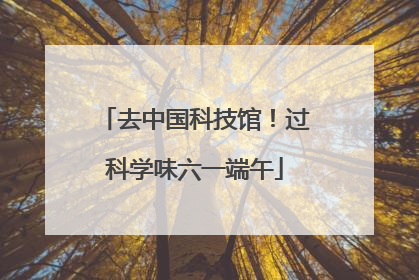 去中国科技馆！过科学味六一端午