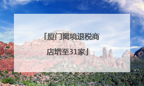 厦门离境退税商店增至31家