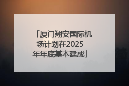 厦门翔安国际机场计划在2025年年底基本建成