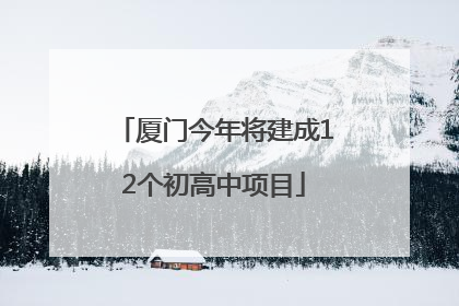厦门今年将建成12个初高中项目