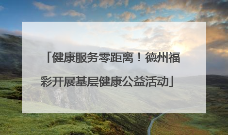 健康服务零距离！德州福彩开展基层健康公益活动