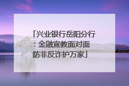 兴业银行岳阳分行：金融宣教面对面 防非反诈护万家