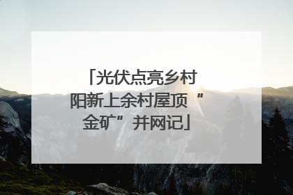 光伏点亮乡村 阳新上余村屋顶“金矿”并网记