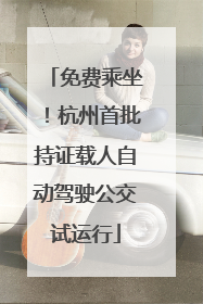 免费乘坐！杭州首批持证载人自动驾驶公交试运行