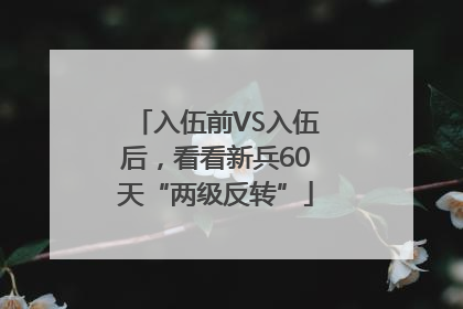 入伍前VS入伍后，看看新兵60天“两级反转”