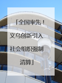 全国率先！义乌创新引入社会组织强制清算