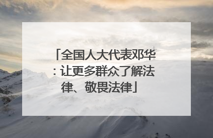 全国人大代表邓华：让更多群众了解法律、敬畏法律