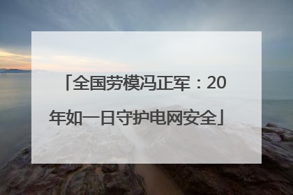 全国劳模冯正军：20年如一日守护电网安全