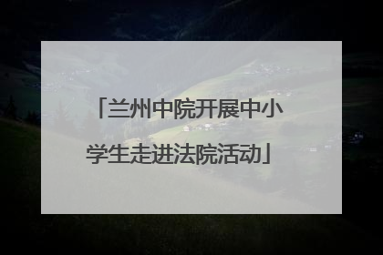 兰州中院开展中小学生走进法院活动