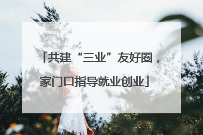 共建“三业”友好圈，家门口指导就业创业