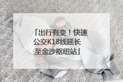 出行有变！快速公交K18线延长至金沙枢纽站