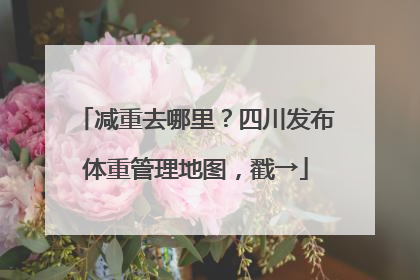 减重去哪里？四川发布体重管理地图，戳→
