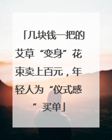 几块钱一把的艾草“变身”花束卖上百元，年轻人为“仪式感”买单