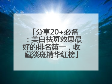 分享20+必备：美白祛斑效果最好的排名第一，收藏淡斑精华红榜